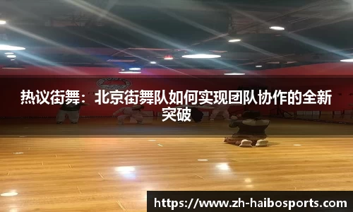 热议街舞：北京街舞队如何实现团队协作的全新突破