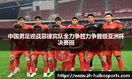 中国男足迎战菲律宾队全力争胜力争晋级亚洲杯决赛圈 中国男足迎战菲律宾队全力争胜力争晋级亚洲杯决赛圈