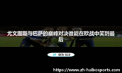 尤文图斯与巴萨的巅峰对决谁能在欧战中笑到最后 尤文图斯与巴萨的巅峰对决谁能在欧战中笑到最后